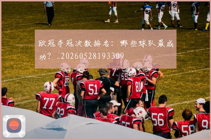 欧冠夺冠次数排名：哪些球队最成功？_20260528193309