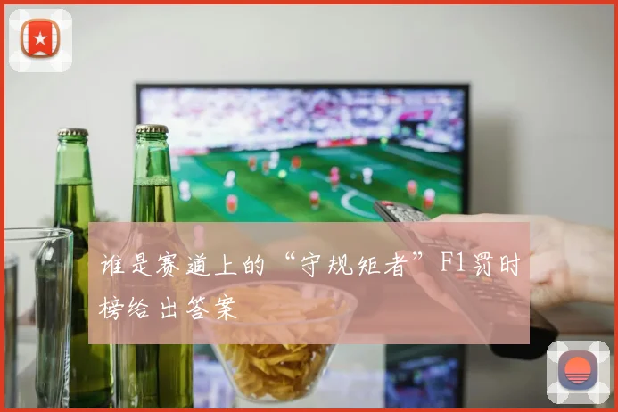 谁是赛道上的“守规矩者”F1罚时榜给出答案