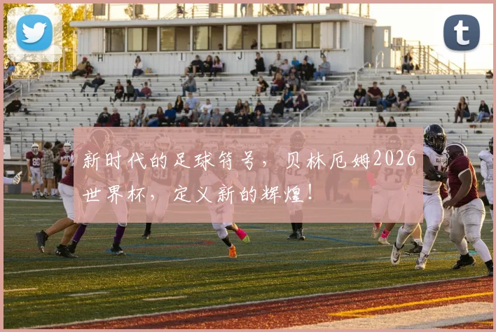 新时代的足球符号,贝林厄姆2026世界杯,定义新的辉煌!