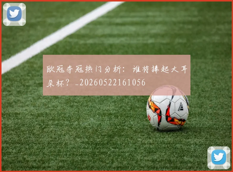 欧冠夺冠热门分析：谁将捧起大耳朵杯？_20260522161056